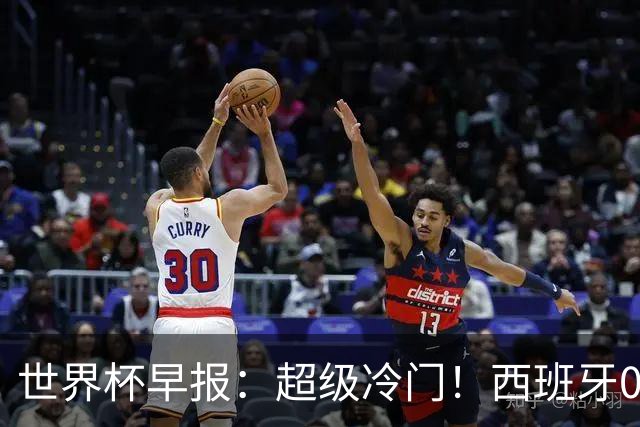 世界杯早报：超级冷门！西班牙0-0佛得角